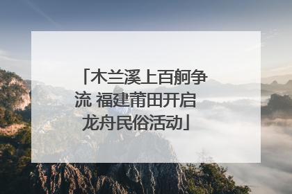 木兰溪上百舸争流 福建莆田开启龙舟民俗活动