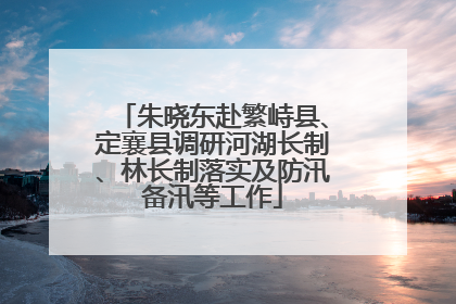 朱晓东赴繁峙县、定襄县调研河湖长制、林长制落实及防汛备汛等工作