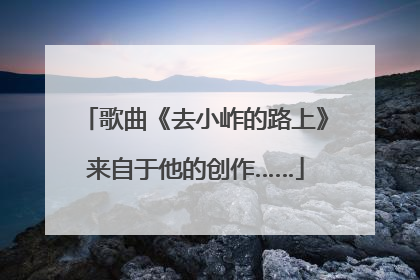 歌曲《去小岞的路上》来自于他的创作……