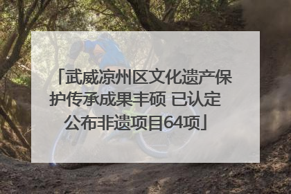 武威凉州区文化遗产保护传承成果丰硕 已认定公布非遗项目64项