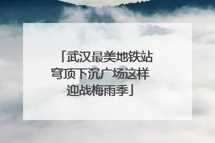 武汉最美地铁站穹顶下沉广场这样迎战梅雨季