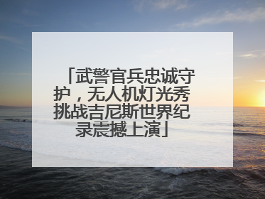 武警官兵忠诚守护，无人机灯光秀挑战吉尼斯世界纪录震撼上演