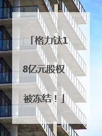 格力钛18亿元股权被冻结！