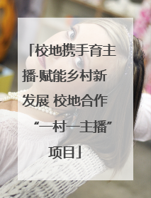 校地携手育主播·赋能乡村新发展 校地合作“一村一主播”项目