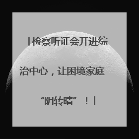 检察听证会开进综治中心，让困境家庭“阴转晴”！