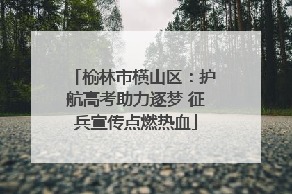 榆林市横山区：护航高考助力逐梦 征兵宣传点燃热血