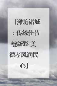 潍坊诸城：传统佳节绽新彩 美德孝风润民心