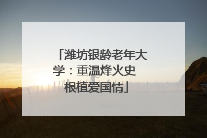 潍坊银龄老年大学：重温烽火史 根植爱国情