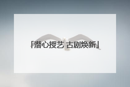 潜心授艺 古剧焕新