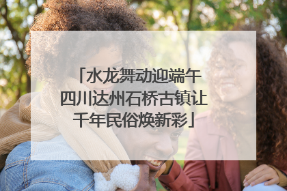 水龙舞动迎端午 四川达州石桥古镇让千年民俗焕新彩