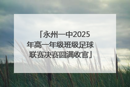 永州一中2025年高一年级班级足球联赛决赛圆满收官