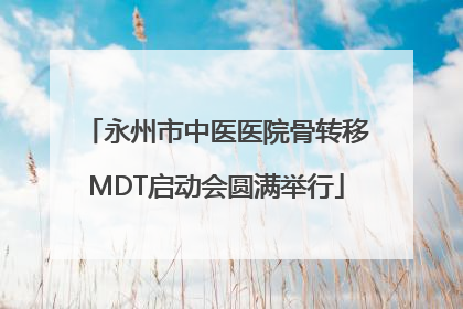 永州市中医医院骨转移MDT启动会圆满举行
