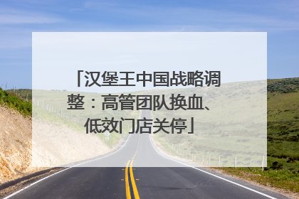 汉堡王中国战略调整：高管团队换血、低效门店关停
