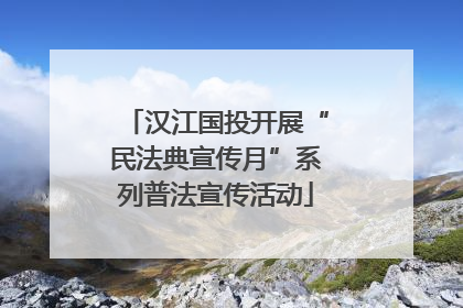 汉江国投开展“民法典宣传月”系列普法宣传活动