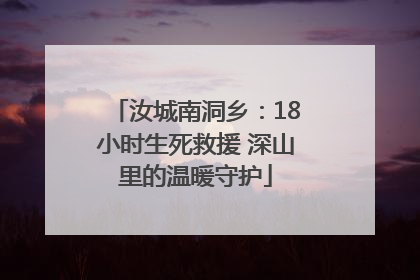汝城南洞乡：18小时生死救援 深山里的温暖守护