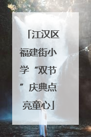 江汉区福建街小学“双节”庆典点亮童心