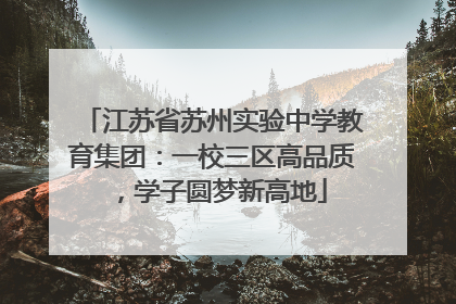 江苏省苏州实验中学教育集团：一校三区高品质，学子圆梦新高地