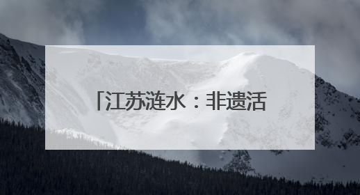 江苏涟水：非遗活态传承、特产走红出圈、乡村人气看涨
