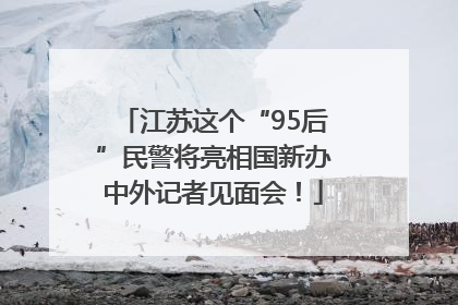江苏这个“95后”民警将亮相国新办中外记者见面会！