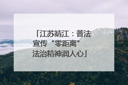 江苏靖江：普法宣传“零距离” 法治精神润人心