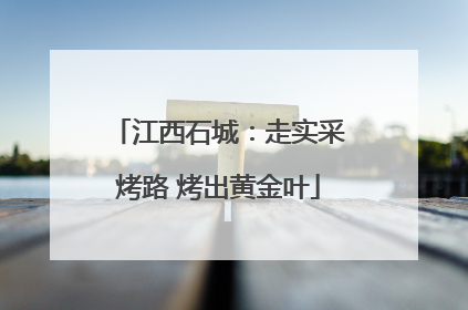 江西石城：走实采烤路 烤出黄金叶