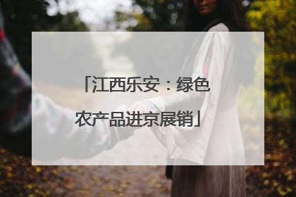 江西乐安：绿色农产品进京展销