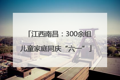 江西南昌：300余组儿童家庭同庆“六一”