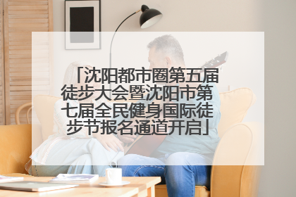 沈阳都市圈第五届徒步大会暨沈阳市第七届全民健身国际徒步节报名通道开启