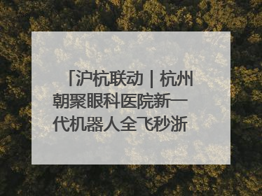 沪杭联动｜杭州朝聚眼科医院新一代机器人全飞秒浙江首发庆典仪式圆满落幕