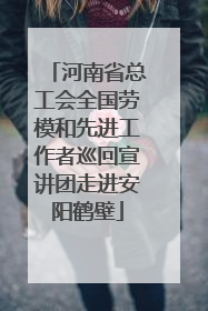 河南省总工会全国劳模和先进工作者巡回宣讲团走进安阳鹤壁