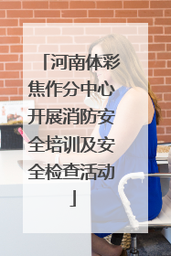 河南体彩焦作分中心开展消防安全培训及安全检查活动