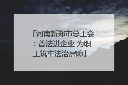 河南新郑市总工会：普法进企业 为职工筑牢法治屏障