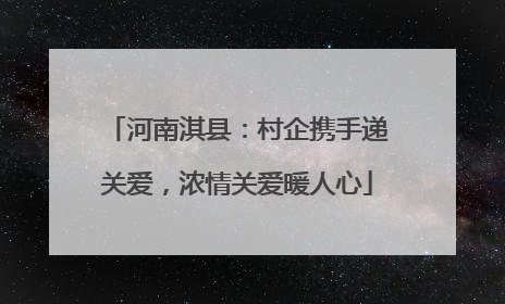 河南淇县：村企携手递关爱，浓情关爱暖人心