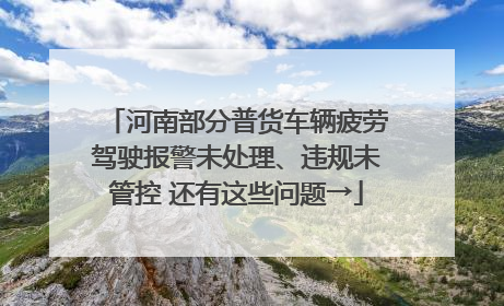 河南部分普货车辆疲劳驾驶报警未处理、违规未管控 还有这些问题→