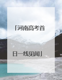 河南高考首日一线见闻