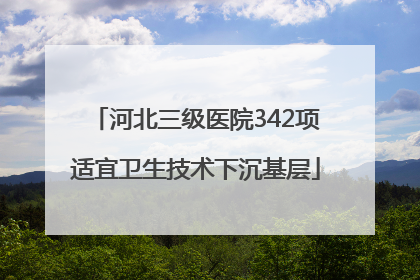 河北三级医院342项适宜卫生技术下沉基层