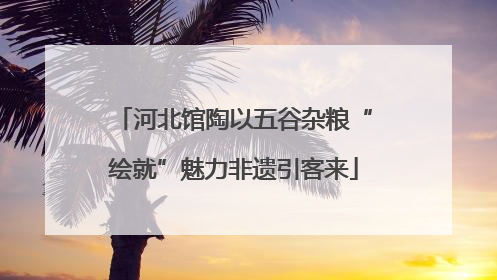 河北馆陶以五谷杂粮“绘就”魅力非遗引客来