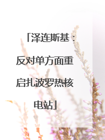 泽连斯基：反对单方面重启扎波罗热核电站