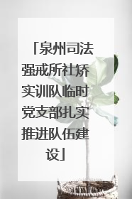泉州司法强戒所社矫实训队临时党支部扎实推进队伍建设