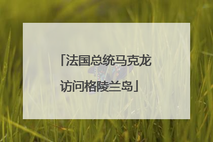 法国总统马克龙访问格陵兰岛
