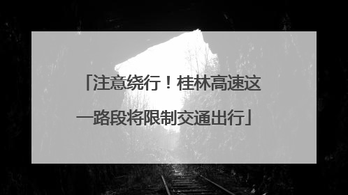 注意绕行！桂林高速这一路段将限制交通出行
