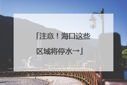 注意！海口这些区域将停水→