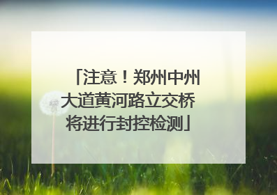 注意！郑州中州大道黄河路立交桥将进行封控检测