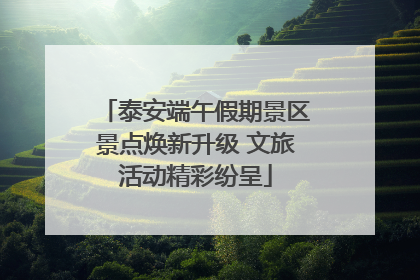 泰安端午假期景区景点焕新升级 文旅活动精彩纷呈
