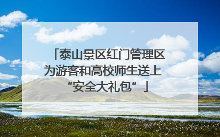 泰山景区红门管理区为游客和高校师生送上 “安全大礼包”