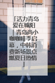 活力青岛 爱在城阳｜青岛尚小咖咖啡季启幕，中韩消费新场景点燃夏日热情