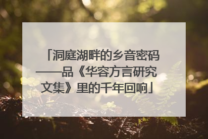 洞庭湖畔的乡音密码——品《华容方言研究文集》里的千年回响