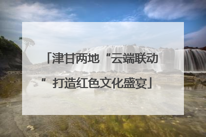 津甘两地“云端联动”打造红色文化盛宴