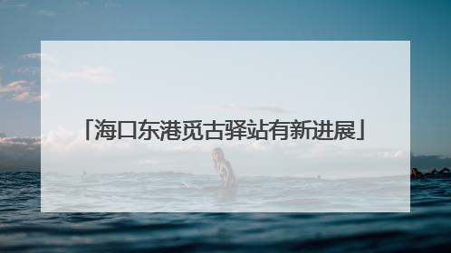 海口东港觅古驿站有新进展