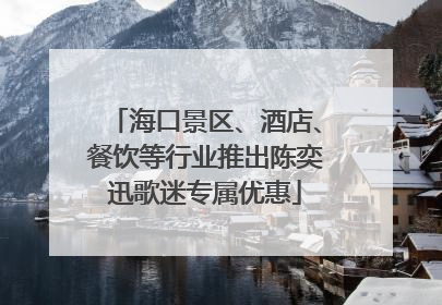 海口景区、酒店、餐饮等行业推出陈奕迅歌迷专属优惠